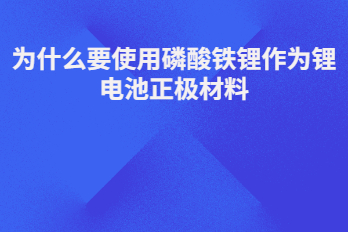 為什么要使用磷酸鐵鋰作為鋰電池正極材料